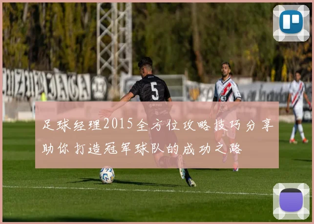 足球经理2015全方位攻略技巧分享助你打造冠军球队的成功之路