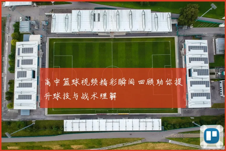高中篮球视频精彩瞬间回顾助你提升球技与战术理解