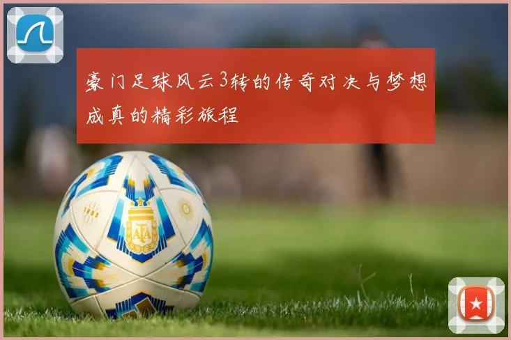 豪门足球风云3转的传奇对决与梦想成真的精彩旅程