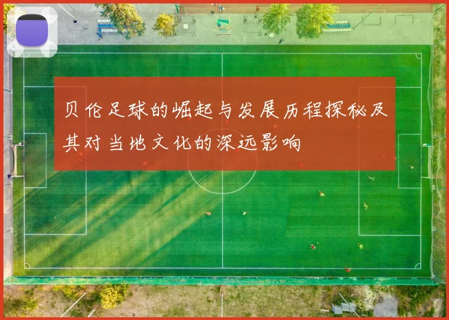 贝伦足球的崛起与发展历程探秘及其对当地文化的深远影响