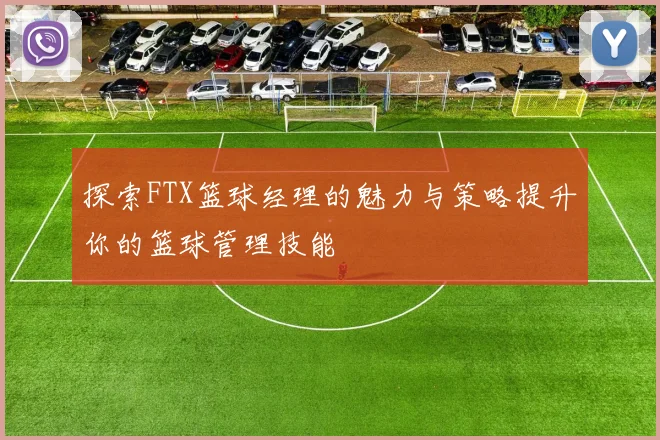 探索FTX篮球经理的魅力与策略提升你的篮球管理技能