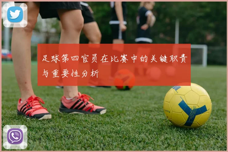 足球第四官员在比赛中的关键职责与重要性分析