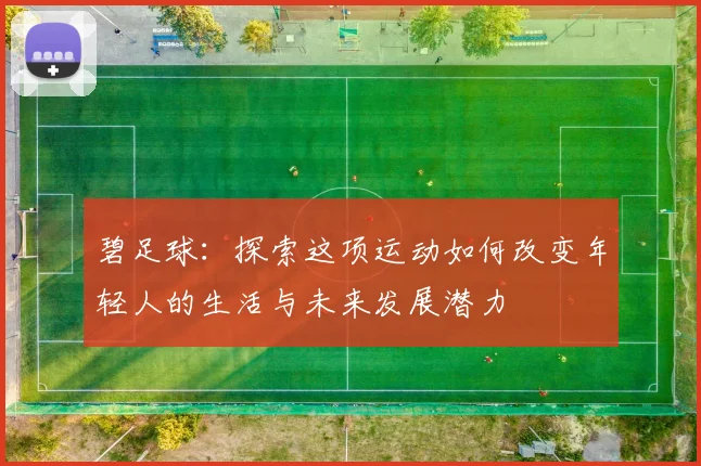 碧足球：探索这项运动如何改变年轻人的生活与未来发展潜力