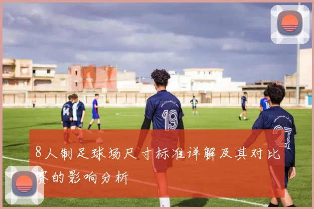 8人制足球场尺寸标准详解及其对比赛的影响分析