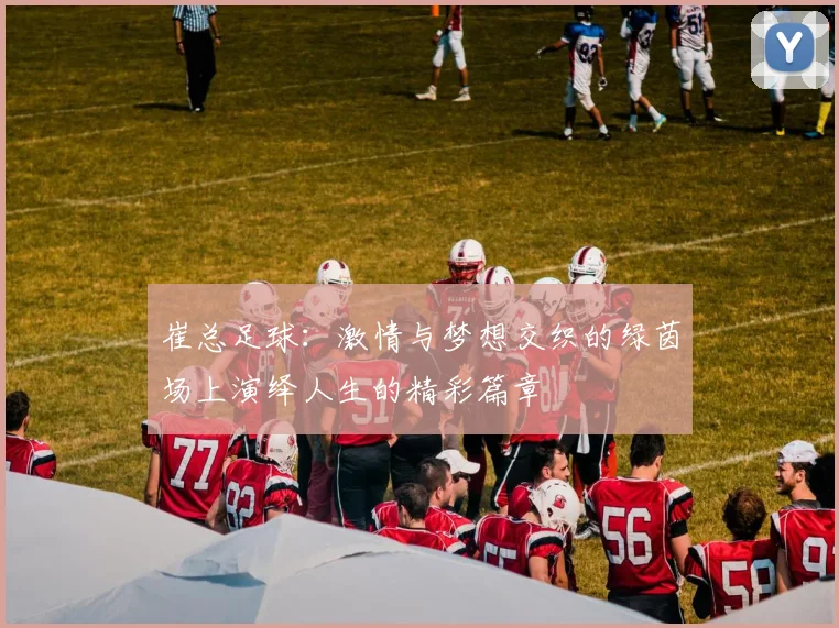崔总足球：激情与梦想交织的绿茵场上演绎人生的精彩篇章