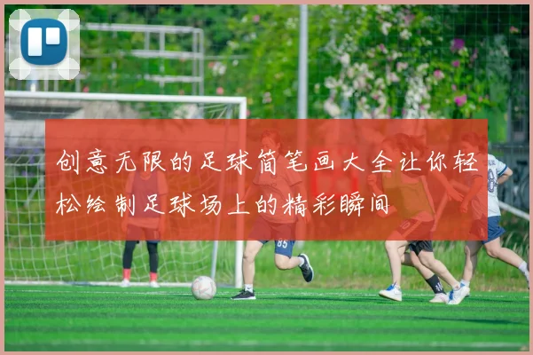 创意无限的足球简笔画大全让你轻松绘制足球场上的精彩瞬间