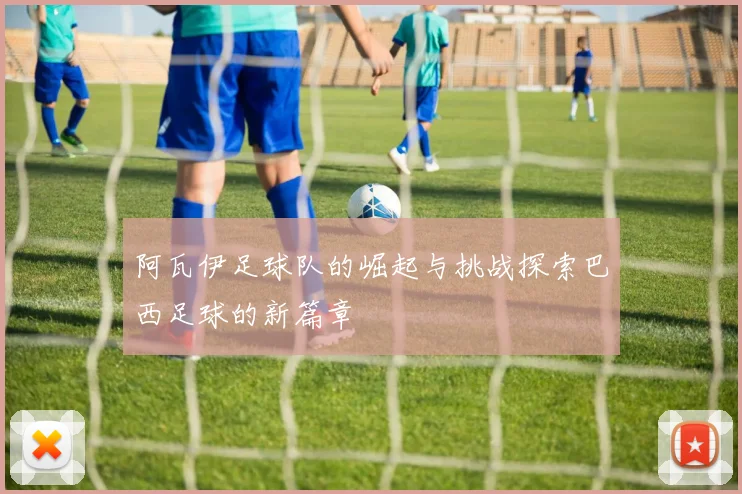 阿瓦伊足球队的崛起与挑战探索巴西足球的新篇章